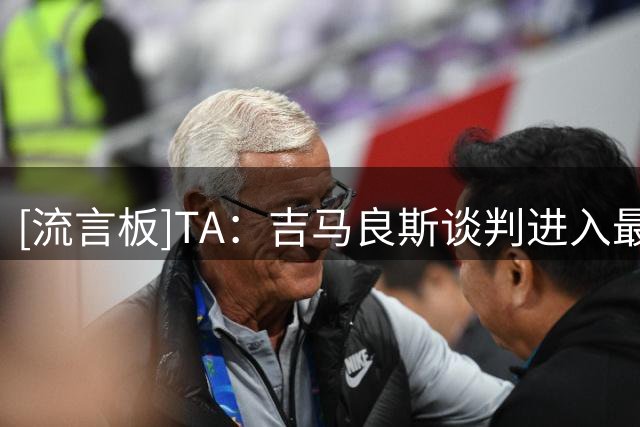 [流言板]TA：吉马良斯谈判进入最后阶段；维尼修斯则取决于皇马态度